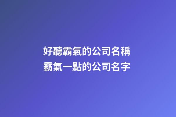 好聽霸氣的公司名稱 霸氣一點的公司名字-第1張-公司起名-玄機派